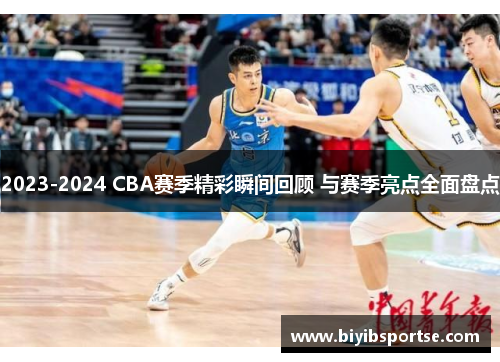 2023-2024 CBA赛季精彩瞬间回顾 与赛季亮点全面盘点